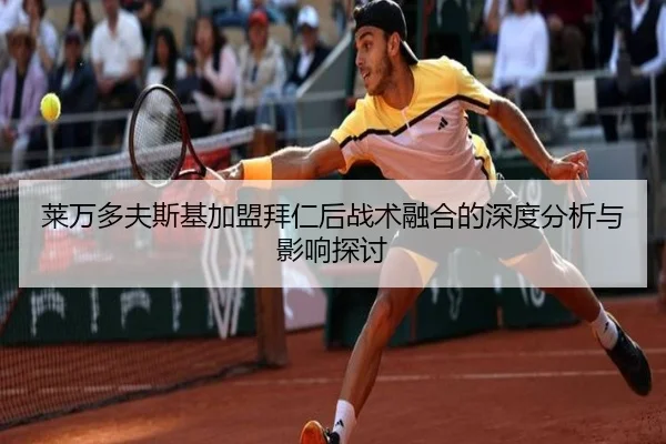 莱万多夫斯基加盟拜仁后战术融合的深度分析与影响探讨