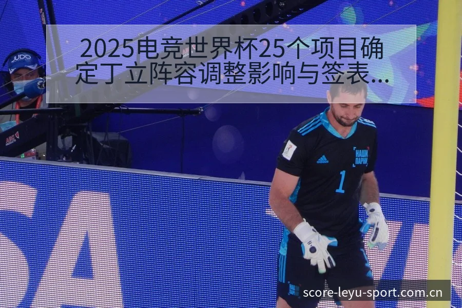 2025电竞世界杯25个项目确定丁立阵容调整影响与签表分 - 乐鱼