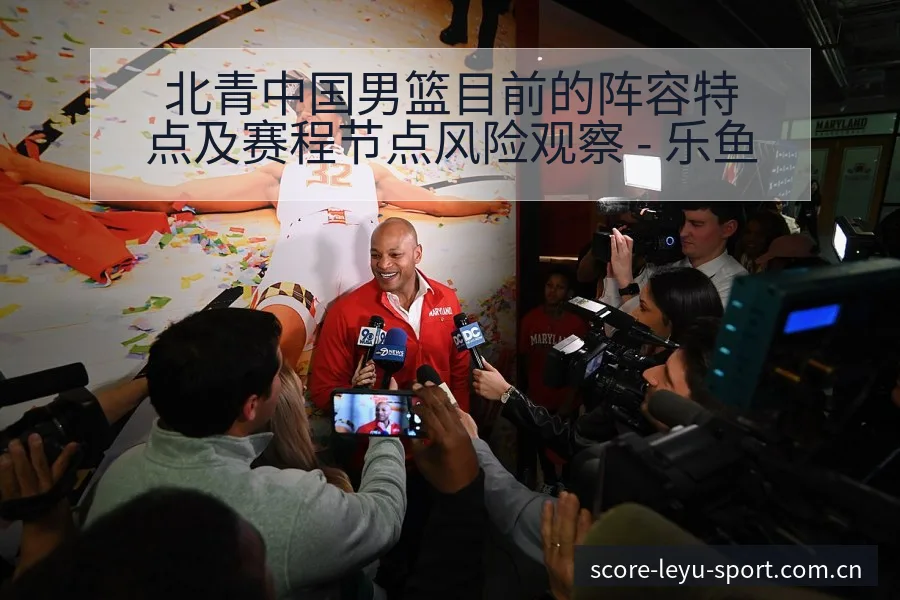 北青中国男篮目前的阵容特点及赛程节点风险观察 - 乐鱼