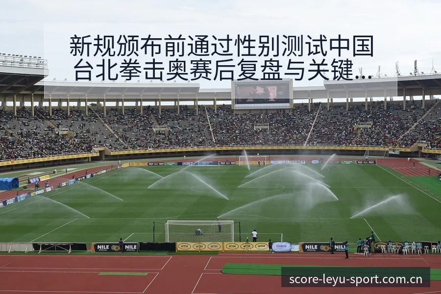 新规颁布前通过性别测试中国台北拳击奥赛后复盘与关键变化赛 - 乐鱼