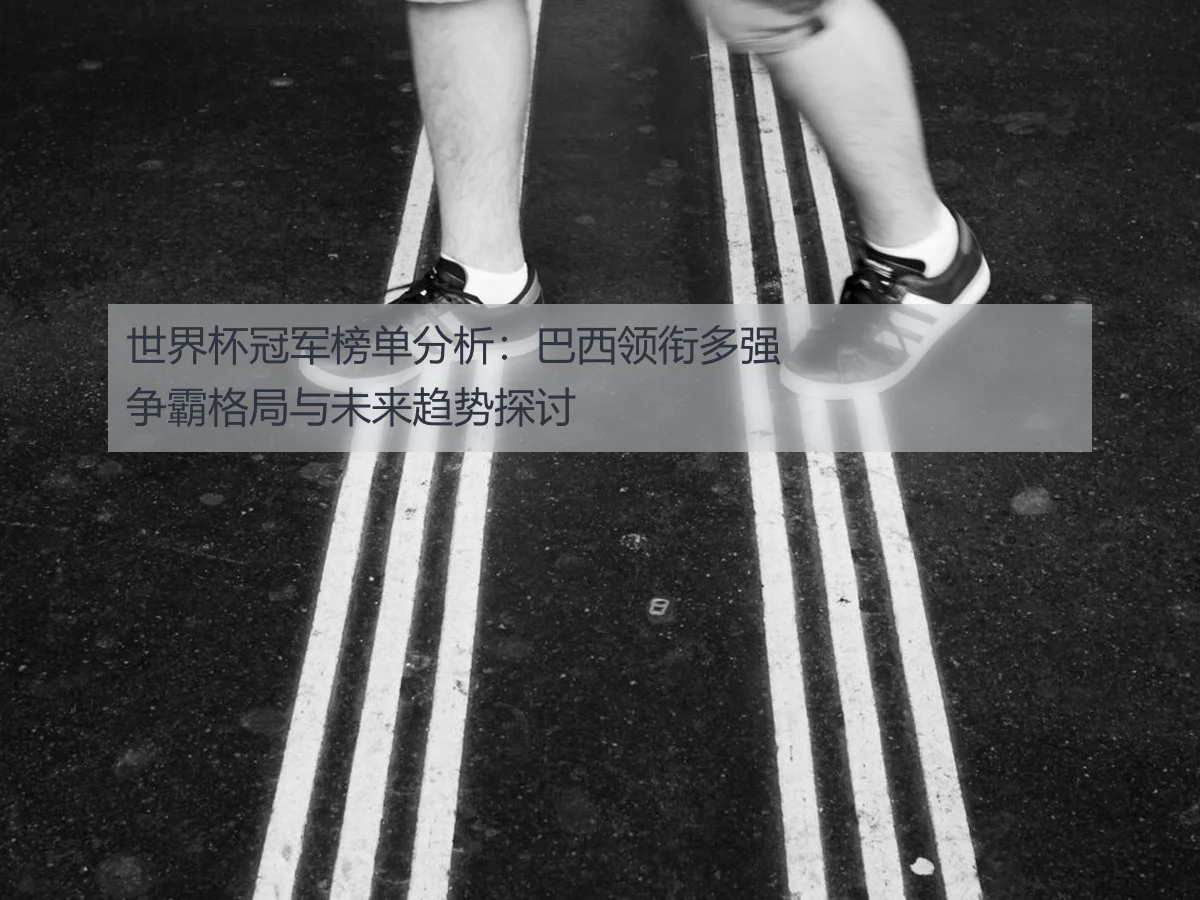 世界杯冠军榜单分析:巴西领衔多强争霸格局与未来趋势探讨