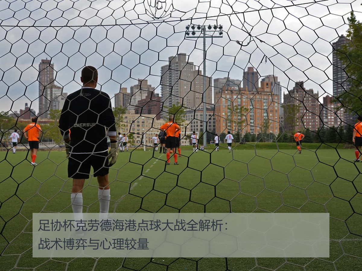 足协杯克劳德海港点球大战全解析:战术博弈与心理较量